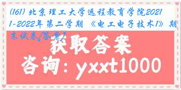 (161) 北京理工大学远程教育学院2021-2022年第二学期 《电工电子技术1》期末试卷[答案]