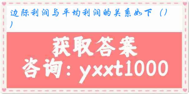 边际利润与平均利润的关系如下（)