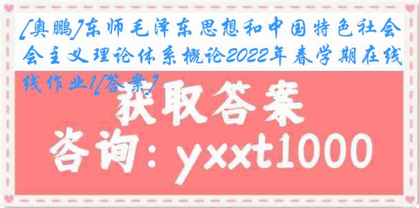 [奥鹏]东师毛泽东思想和中国特色社会主义理论体系概论2022年春学期在线作业1[答案]