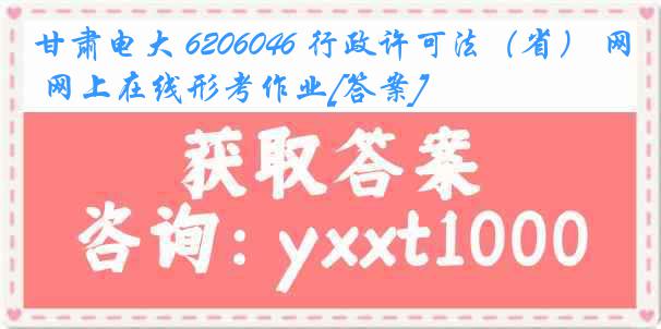 甘肃电大 6206046 行政许可法（省） 网上在线形考作业[答案]