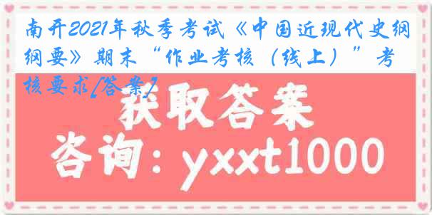 南开2021年秋季考试《中国近现代史纲要》期末“作业考核（线上）”考核要求[答案]