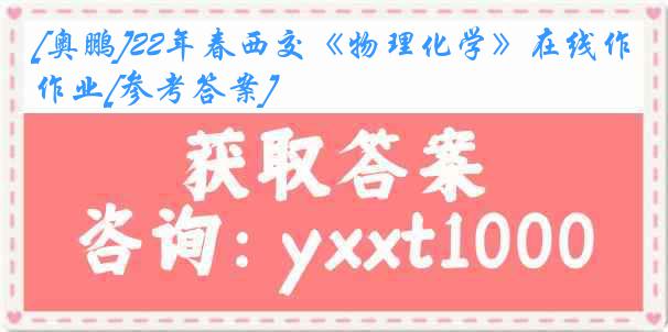 [奥鹏]22年春西交《物理化学》在线作业[参考答案]