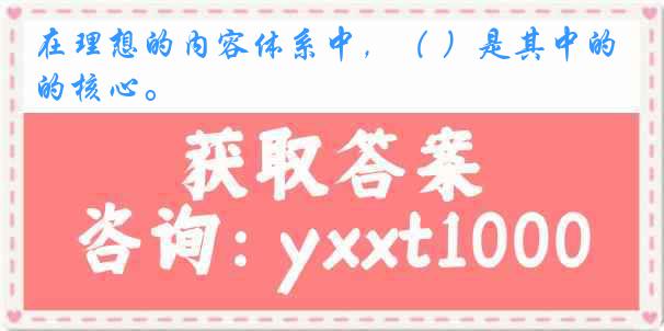 在理想的内容体系中，（ ）是其中的核心。