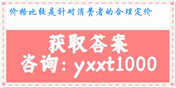 价格比较是针对消费者的合理定价
