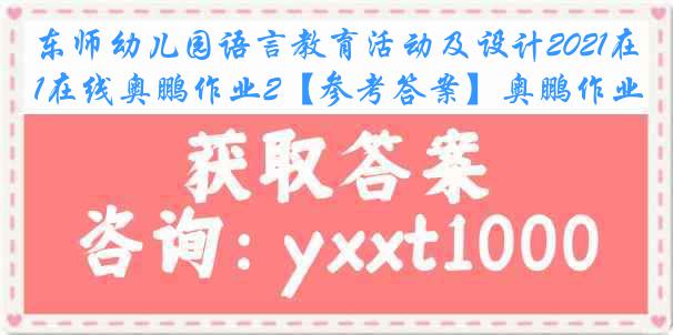 东师幼儿园语言教育活动及设计2021在线奥鹏作业2【参考答案】奥鹏作业