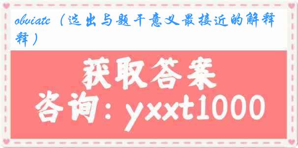 obviate（选出与题干意义最接近的解释）