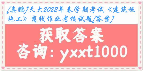 [奥鹏]天大2022年春学期考试《建筑施工》离线作业考核试题[答案]