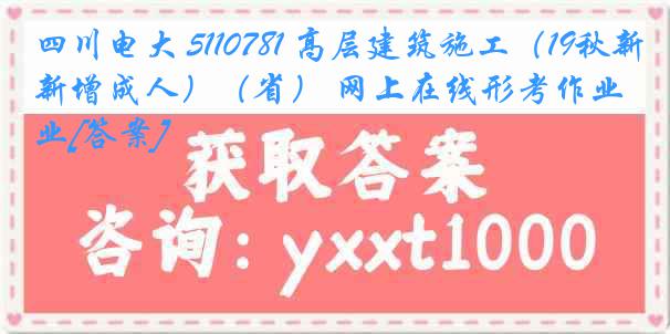 四川电大 5110781 高层建筑施工（19秋新增成人）（省） 网上在线形考作业[答案]