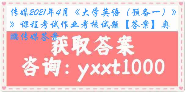 传媒2021年4月《大学英语（预备一）》课程考试作业考核试题【答案】奥鹏传媒答案