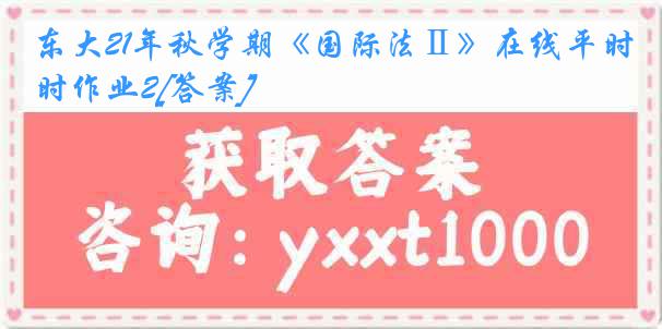 东大21年秋学期《国际法Ⅱ》在线平时作业2[答案]