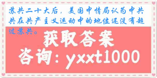 苏共二十大后，美国中情局认为中共在共产主义运动中的地位还没有超过苏共。