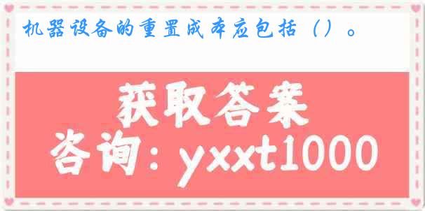 机器设备的重置成本应包括（）。