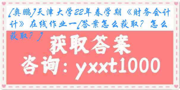 [奥鹏]
22年春学期《财务会计》在线作业一[答案怎么获取？怎么获取？]