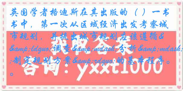 英国学者格迪斯在其出版的（ ）一书中，第一次从区域经济出发考察城市规划，并提出城市规划应该遵循&ldquo;调查&mdash;分析&mdash;制定规划方案&rdquo;的基本程序。