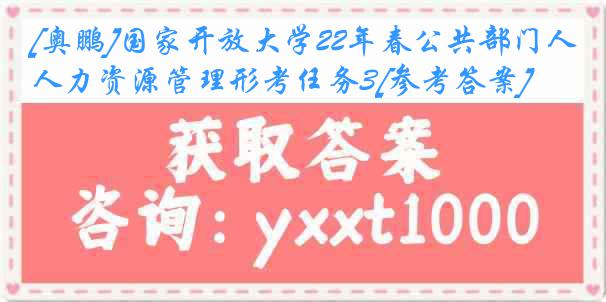 [奥鹏]国家开放大学22年春公共部门人力资源管理形考任务3[参考答案]