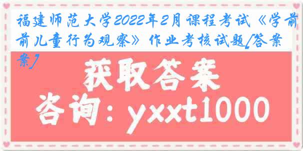 福建师范大学2022年2月课程考试《学前儿童行为观察》作业考核试题[答案]