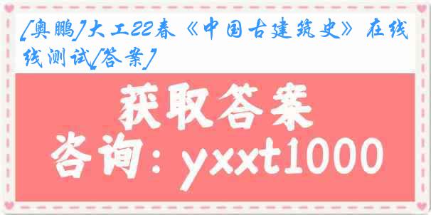 [奥鹏]大工22春《中国古建筑史》在线测试[答案]