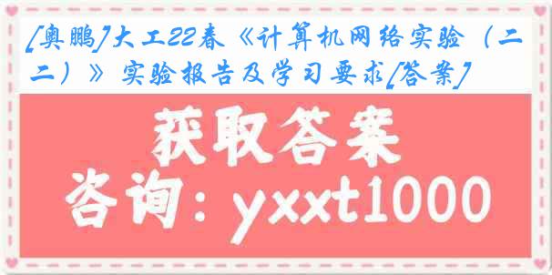 [奥鹏]大工22春《计算机网络实验（二）》实验报告及学习要求[答案]