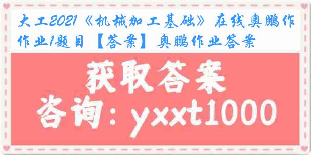 大工2021《机械加工基础》在线奥鹏作业1题目【答案】奥鹏作业答案