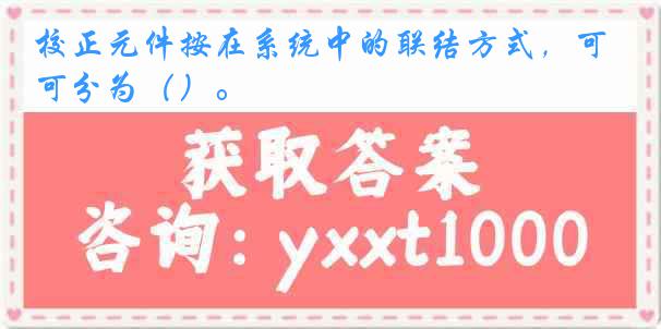 校正元件按在系统中的联结方式，可分为（）。