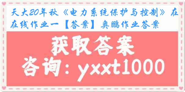 天大20年秋《电力系统保护与控制》在线作业一【答案】奥鹏作业答案