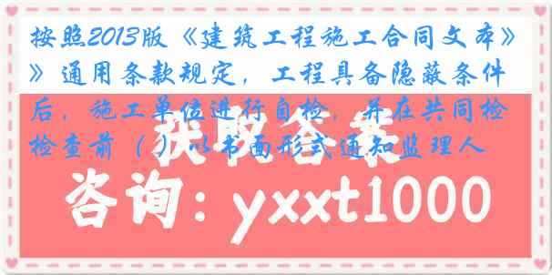 按照2013版《建筑工程施工合同文本》通用条款规定，工程具备隐蔽条件后，施工单位进行自检，并在共同检查前（ ）以书面形式通知监理人