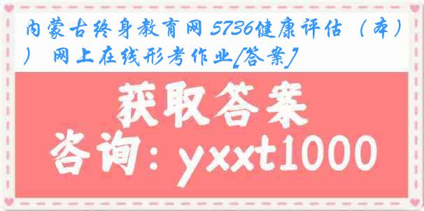 内蒙古终身教育网 5736健康评估（本） 网上在线形考作业[答案]