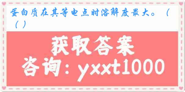 蛋白质在其等电点时溶解度最大。（ ）