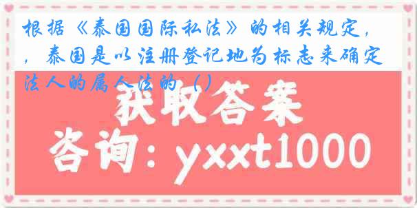 根据《泰国国际私法》的相关规定，泰国是以注册登记地为标志来确定法人的属人法的（）
