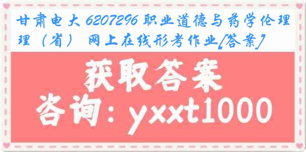 甘肃电大 6207296 职业道德与药学伦理（省） 网上在线形考作业[答案]