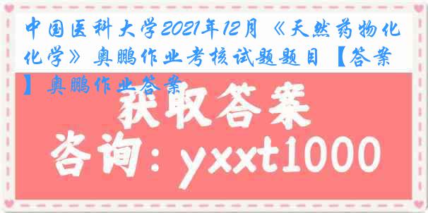 
2021年12月《天然药物化学》奥鹏作业考核试题题目【答案】奥鹏作业答案