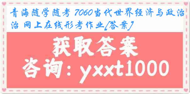 青海随学随考 7060当代世界经济与政治 网上在线形考作业[答案]