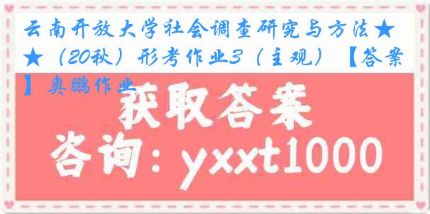 云南开放大学社会调查研究与方法★（20秋）形考作业3（主观）【答案】奥鹏作业