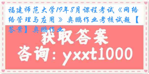 福建师范大学19年8月课程考试《网络管理与应用 》奥鹏作业考核试题【答案】奥鹏作业