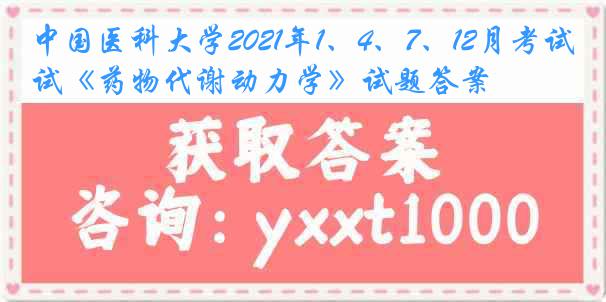 
2021年1、4、7、12月考试《药物代谢动力学》试题答案