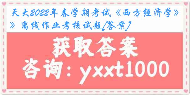 天大2022年春学期考试《西方经济学》离线作业考核试题[答案]