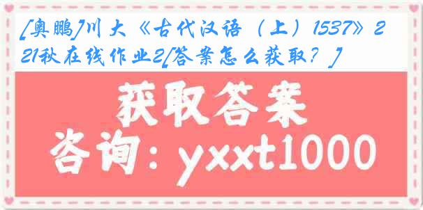 [奥鹏]川大《古代汉语（上）1537》21秋在线作业2[答案怎么获取？]