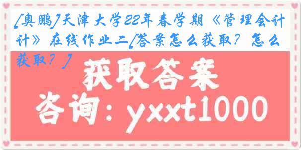 [奥鹏]
22年春学期《管理会计》在线作业二[答案怎么获取？怎么获取？]