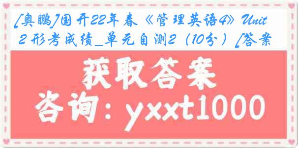 [奥鹏]国开22年春《管理英语4》Unit 2 形考成绩_单元自测2（10分）[答案]