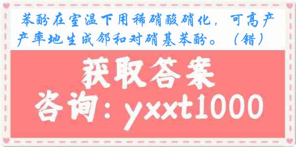 苯酚在室温下用稀硝酸硝化，可高产率地生成邻和对硝基苯酚。（错）