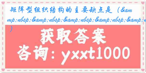 矩阵型组织结构的主要缺点是（&nbsp;&nbsp;&nbsp;&nbsp;&nbsp; ）