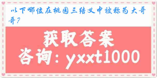 以下哪位在桃园三结义中被称为大哥？