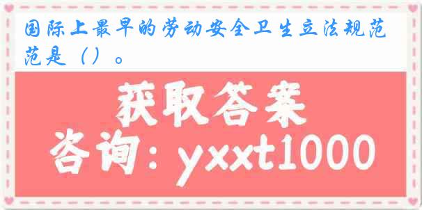 国际上最早的劳动安全卫生立法规范是（）。