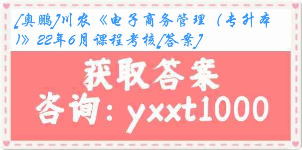 [奥鹏]川农《电子商务管理（专升本)》22年6月课程考核[答案]