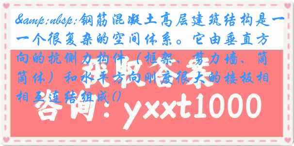 &nbsp;钢筋混凝土高层建筑结构是一个很复杂的空间体系。它由垂直方向的抗侧力构件（框架、剪力墙、筒体）和水平方向刚度很大的楼板相互连结组成()