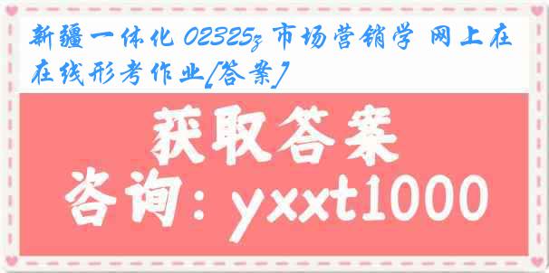 新疆一体化 02325z 市场营销学 网上在线形考作业[答案]