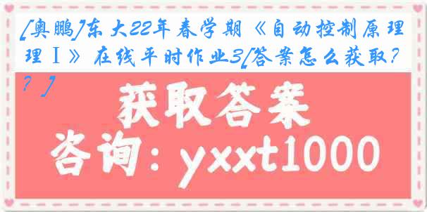 [奥鹏]东大22年春学期《自动控制原理Ⅰ》在线平时作业3[答案怎么获取？]