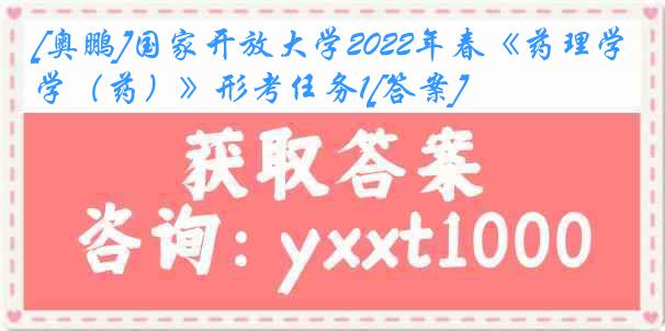 [奥鹏]国家开放大学2022年春《药理学（药）》形考任务1[答案]