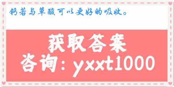 钙若与草酸可以更好的吸收。