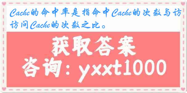 Cache的命中率是指命中Cache的次数与访问Cache的次数之比。